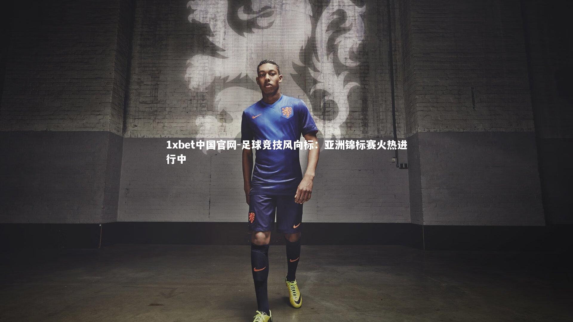 1xbet中国官网-足球竞技风向标：亚洲锦标赛火热进行中