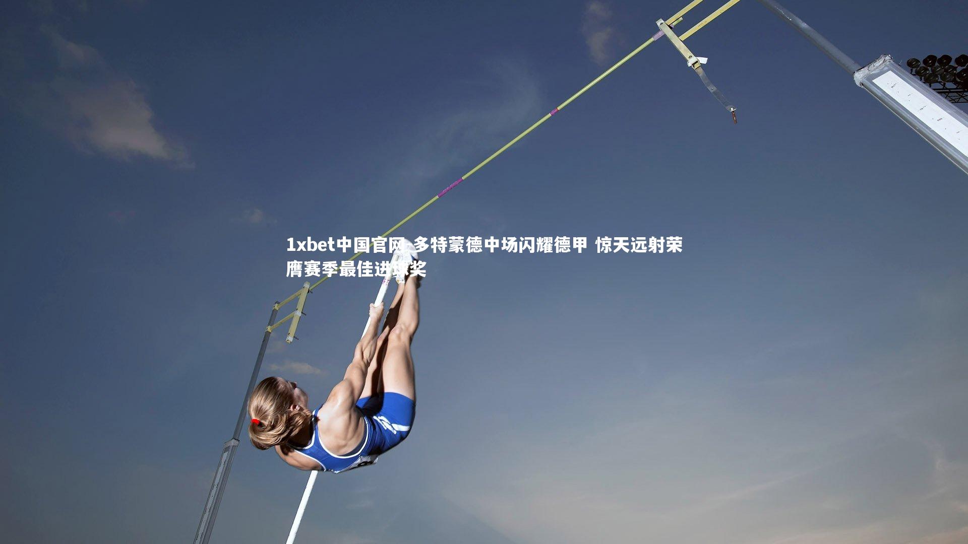 1xbet中国官网-多特蒙德中场闪耀德甲 惊天远射荣膺赛季最佳进球奖