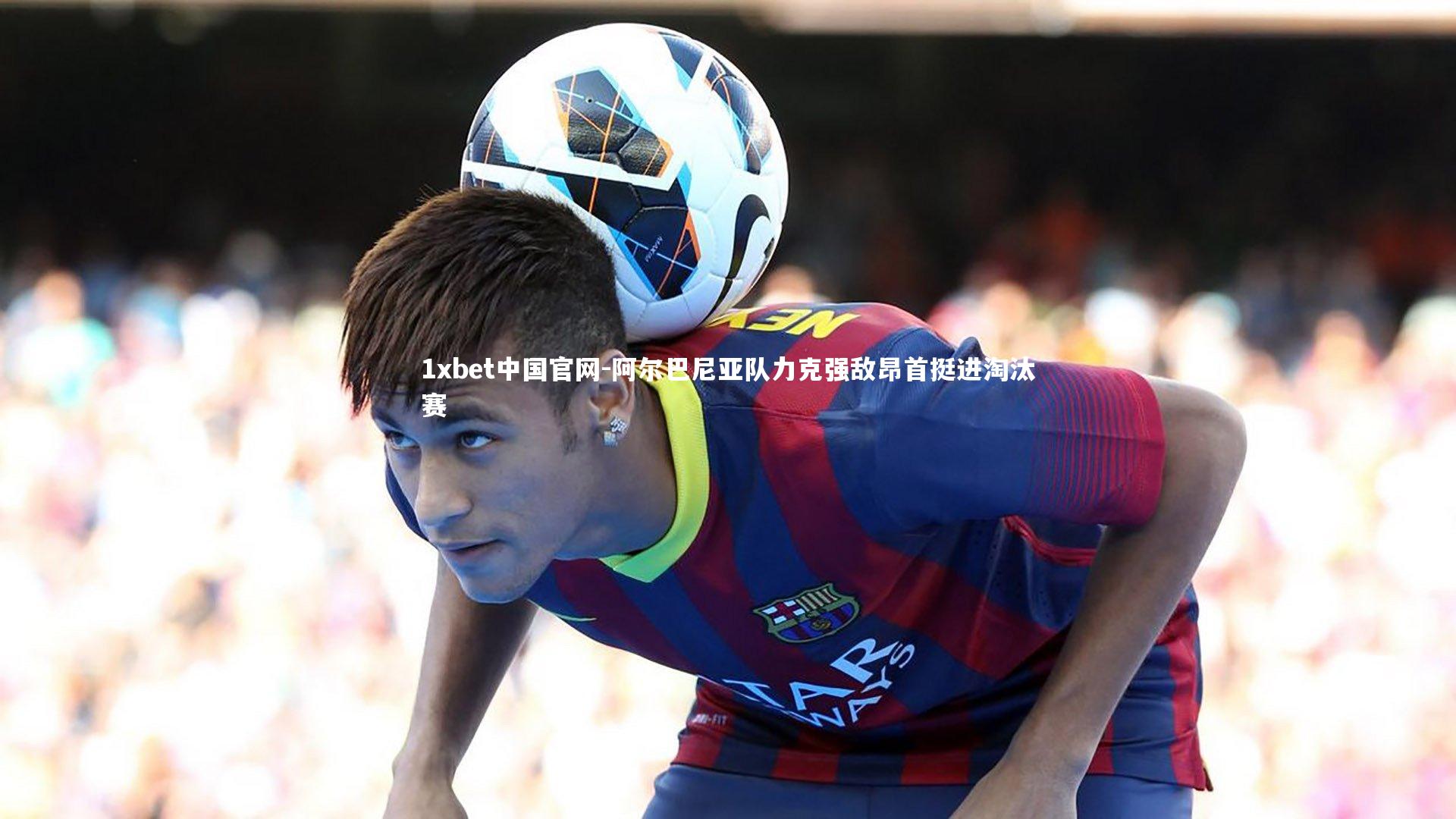 阿尔巴尼亚队力克强敌昂首挺进淘汰赛