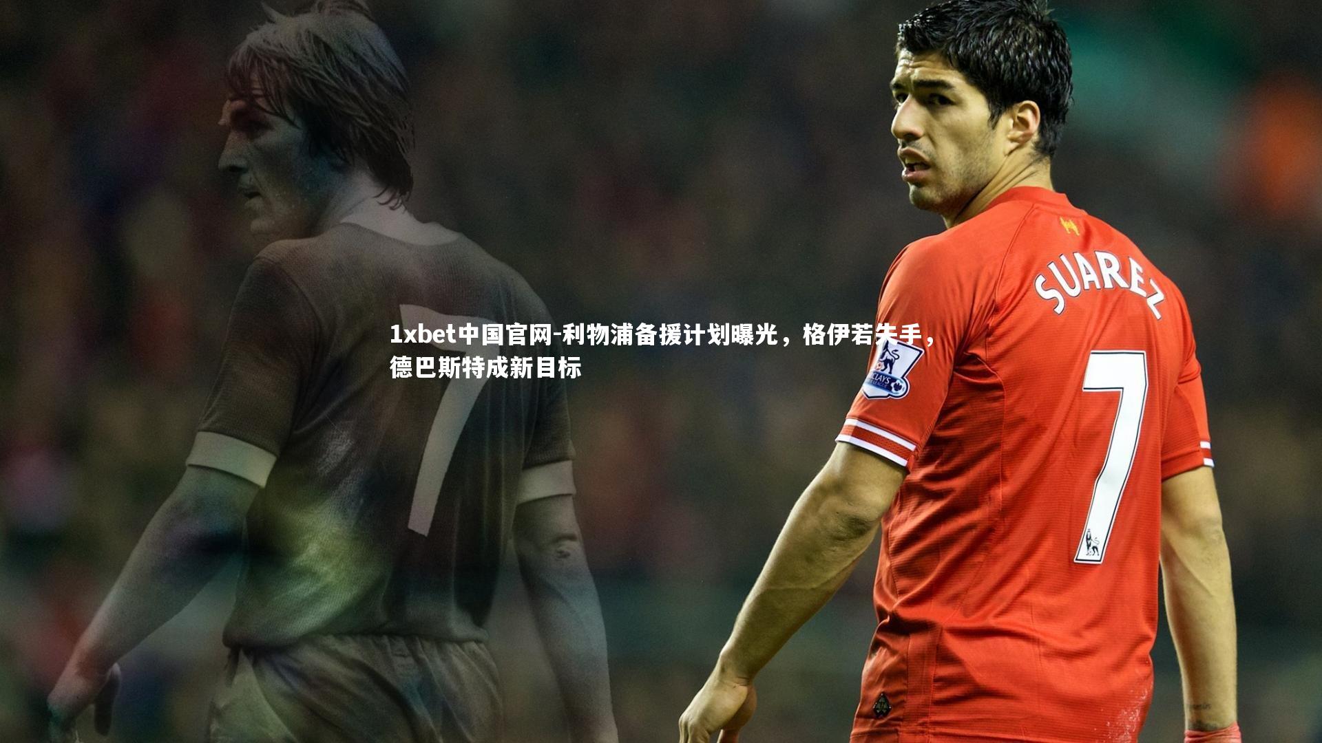 利物浦备援计划曝光，格伊若失手，德巴斯特成新目标