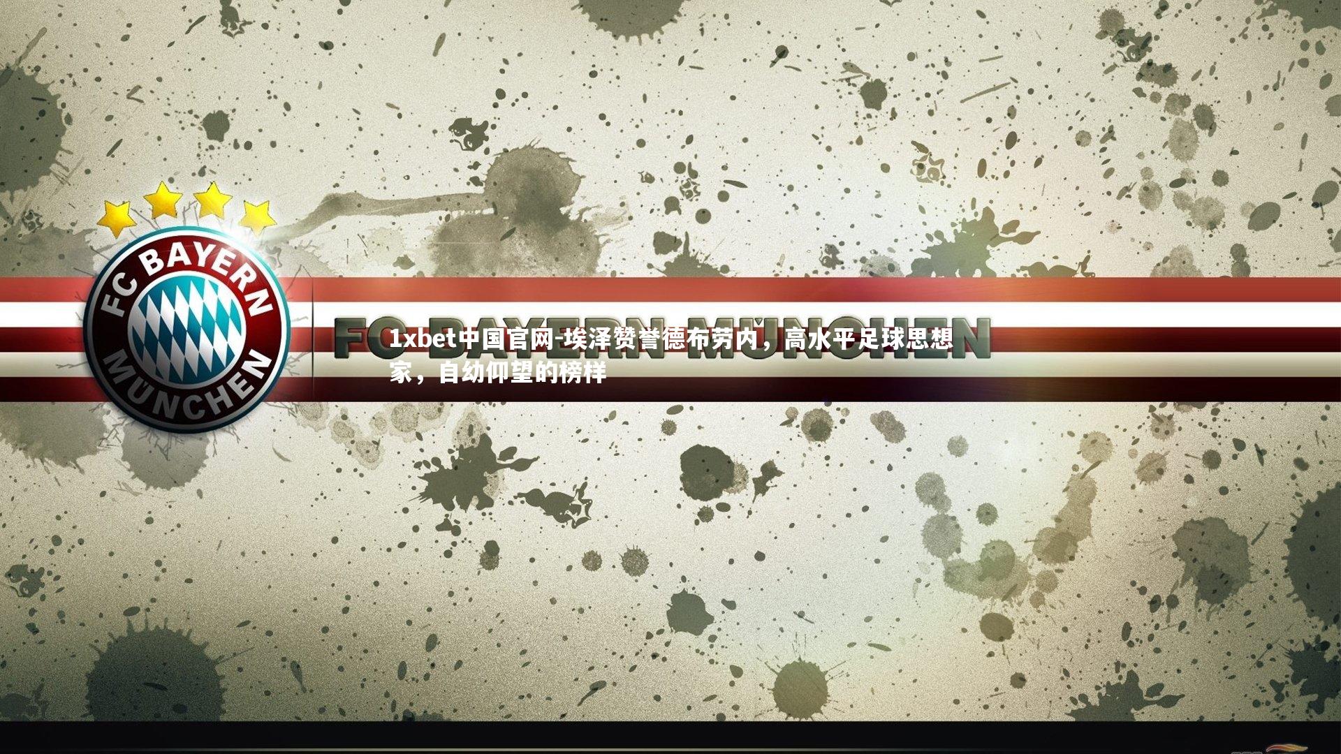 1xbet中国官网-埃泽赞誉德布劳内，高水平足球思想家，自幼仰望的榜样