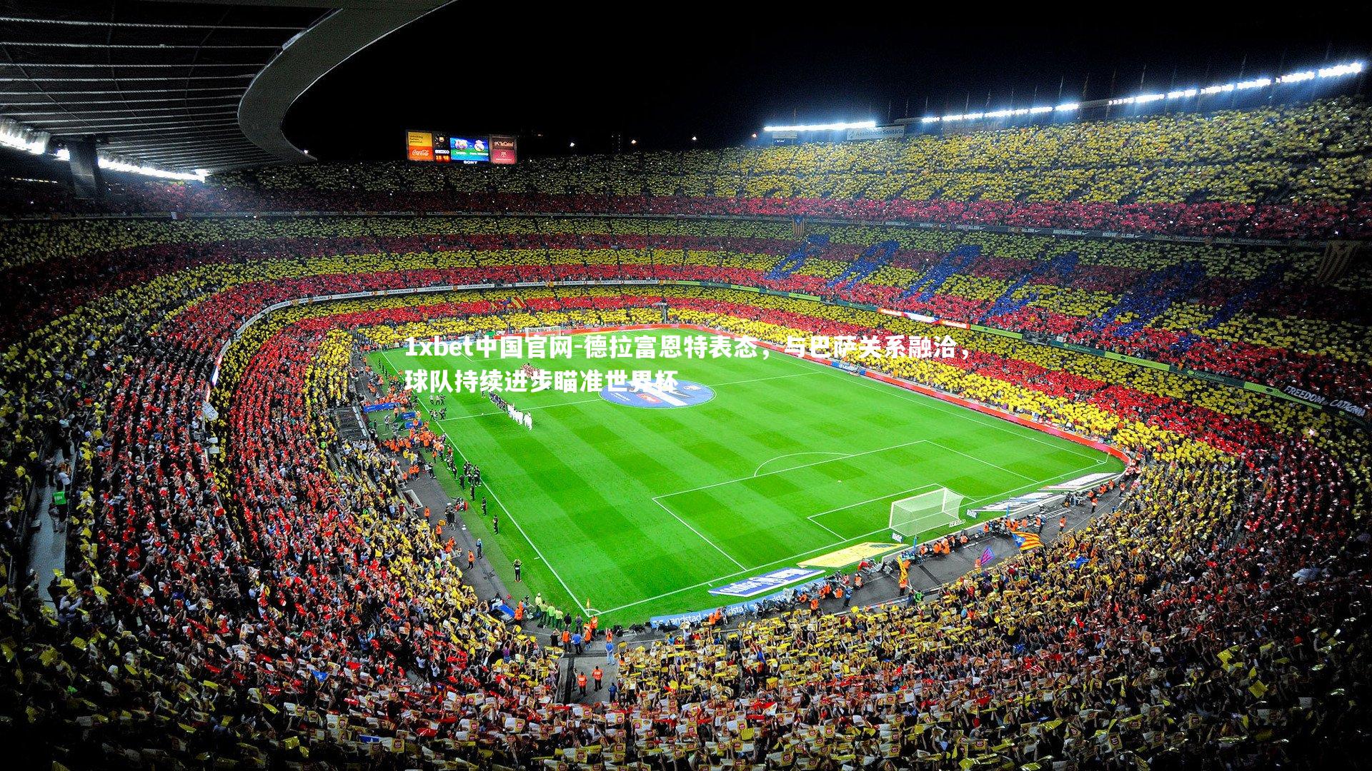 德拉富恩特表态，与巴萨关系融洽，球队持续进步瞄准世界杯