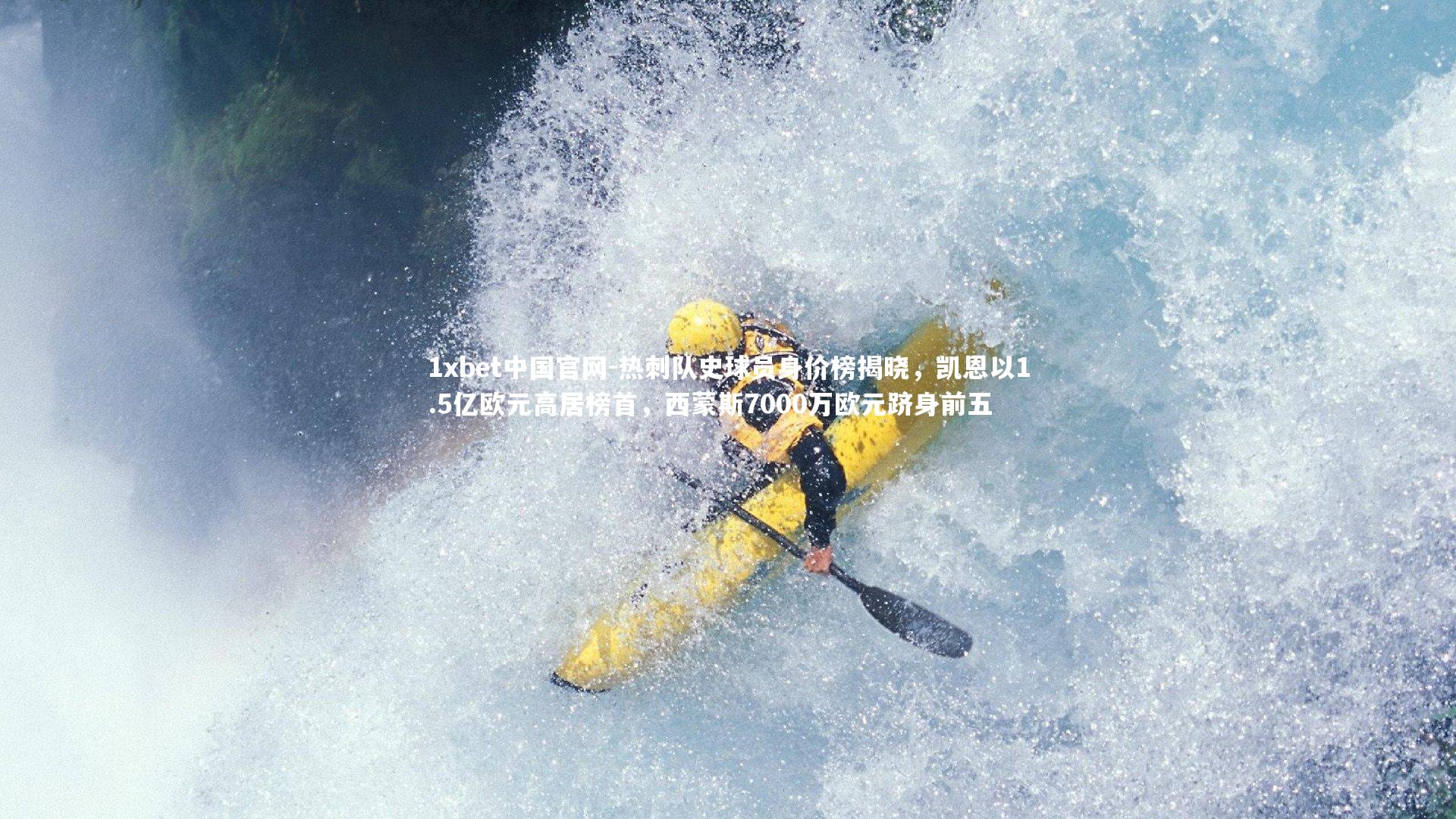 1xbet中国官网-热刺队史球员身价榜揭晓，凯恩以1.5亿欧元高居榜首，西蒙斯7000万欧元跻身前五