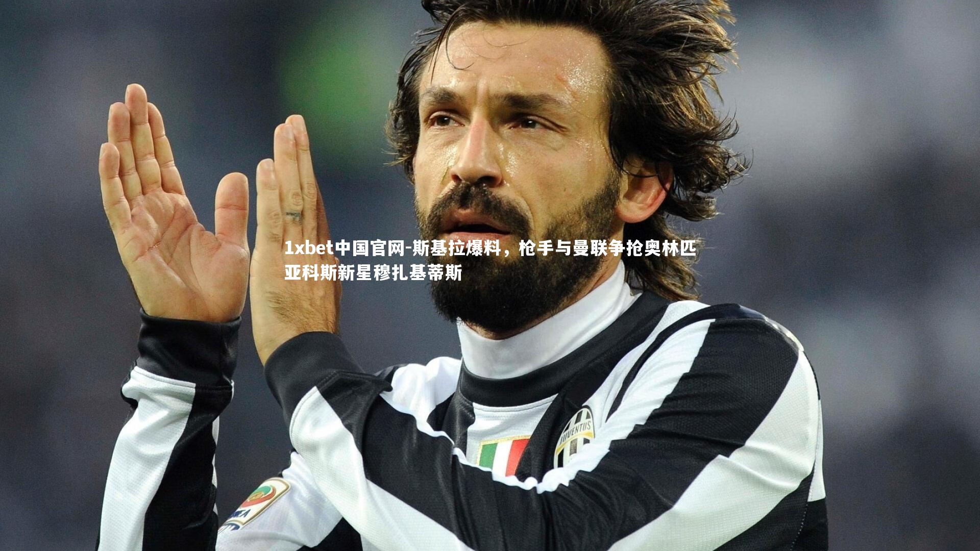 1xbet中国官网-斯基拉爆料，枪手与曼联争抢奥林匹亚科斯新星穆扎基蒂斯