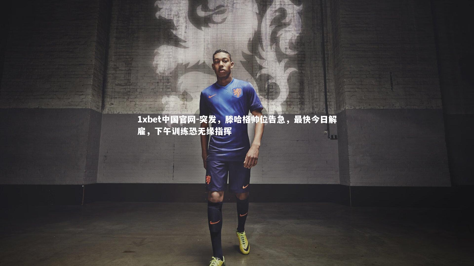 1xbet中国官网-突发，滕哈格帅位告急，最快今日解雇，下午训练恐无缘指挥