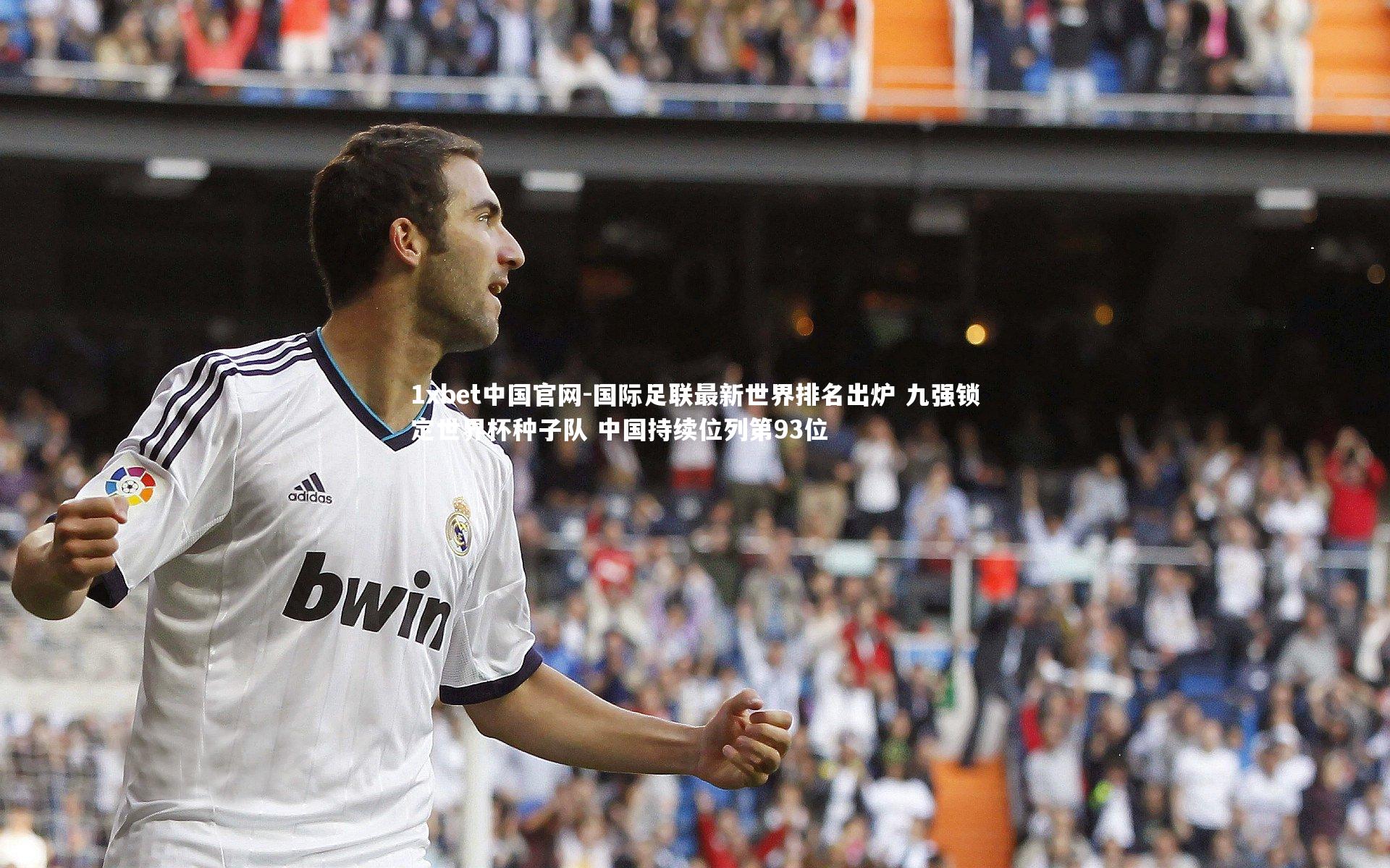 1xbet中国官网-国际足联最新世界排名出炉 九强锁定世界杯种子队 中国持续位列第93位