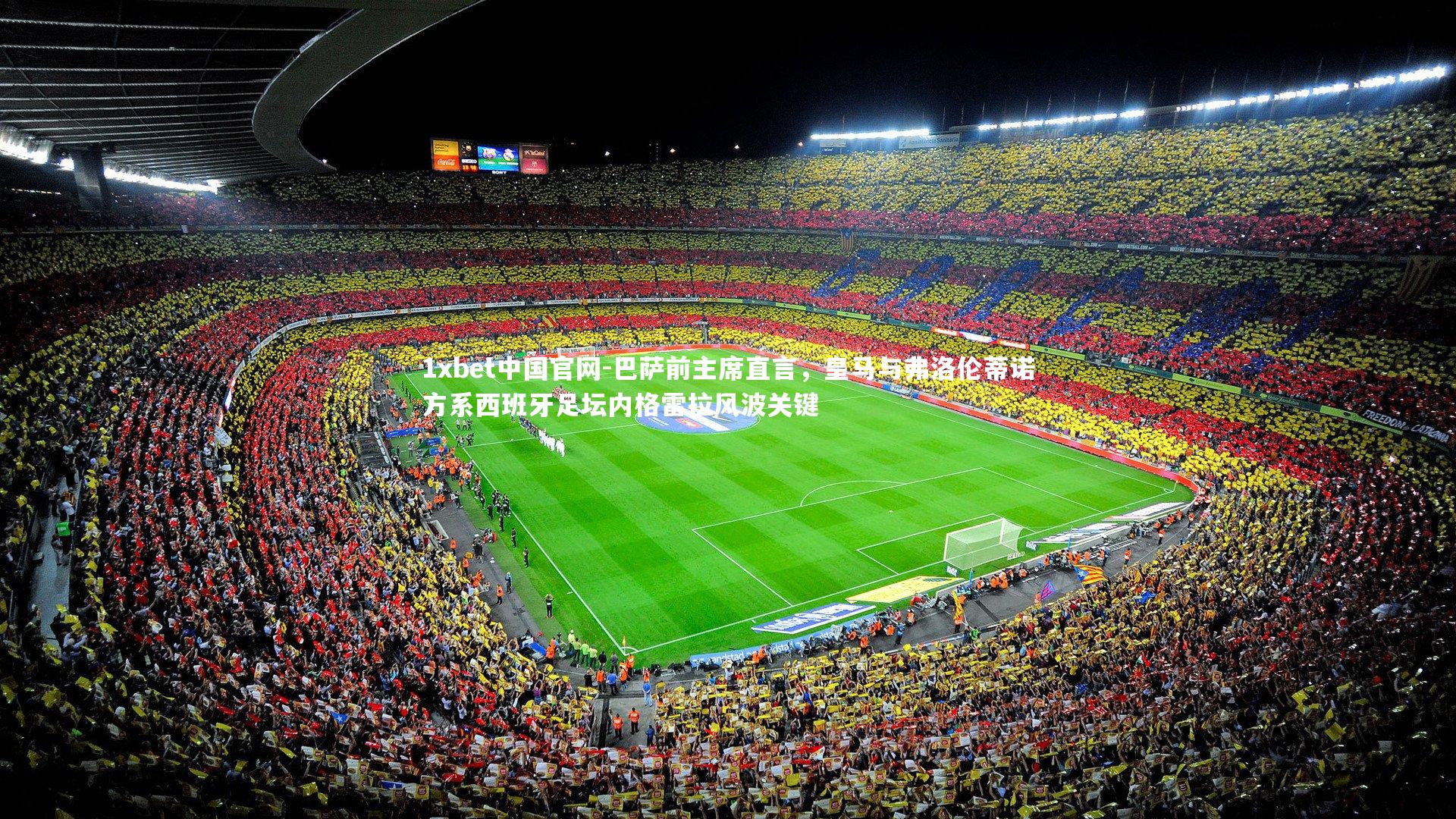 1xbet中国官网-巴萨前主席直言，皇马与弗洛伦蒂诺方系西班牙足坛内格雷拉风波关键