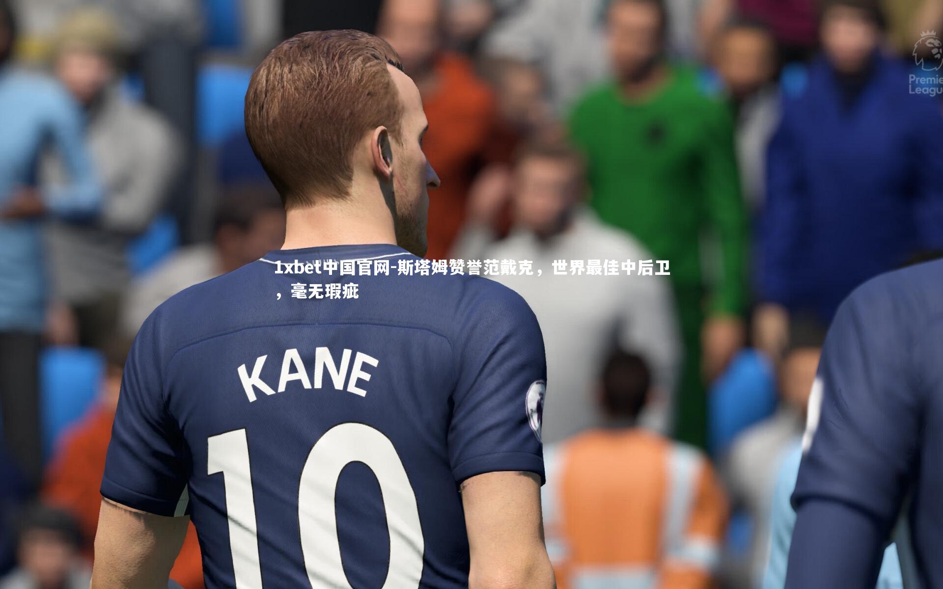 1xbet中国官网-斯塔姆赞誉范戴克，世界最佳中后卫，毫无瑕疵