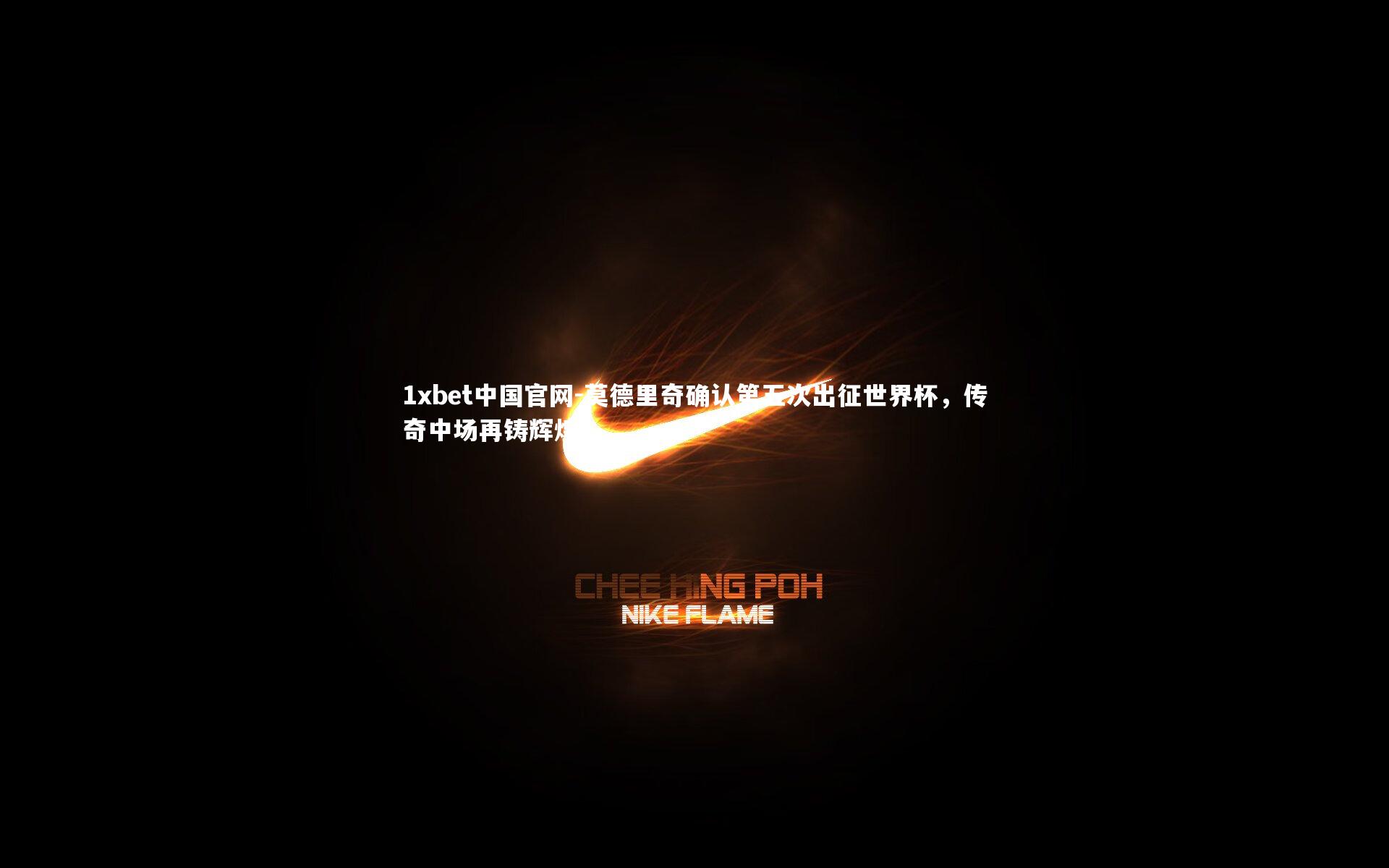 1xbet中国官网-莫德里奇确认第五次出征世界杯，传奇中场再铸辉煌