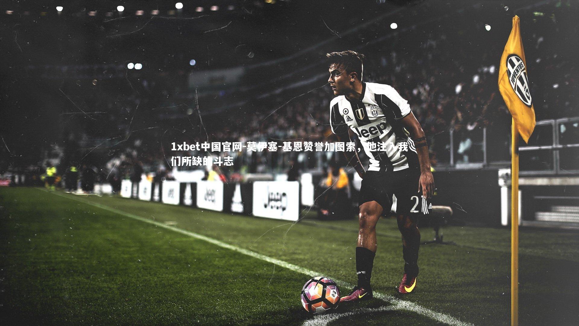 1xbet中国官网-莫伊塞-基恩赞誉加图索，他注入我们所缺的斗志