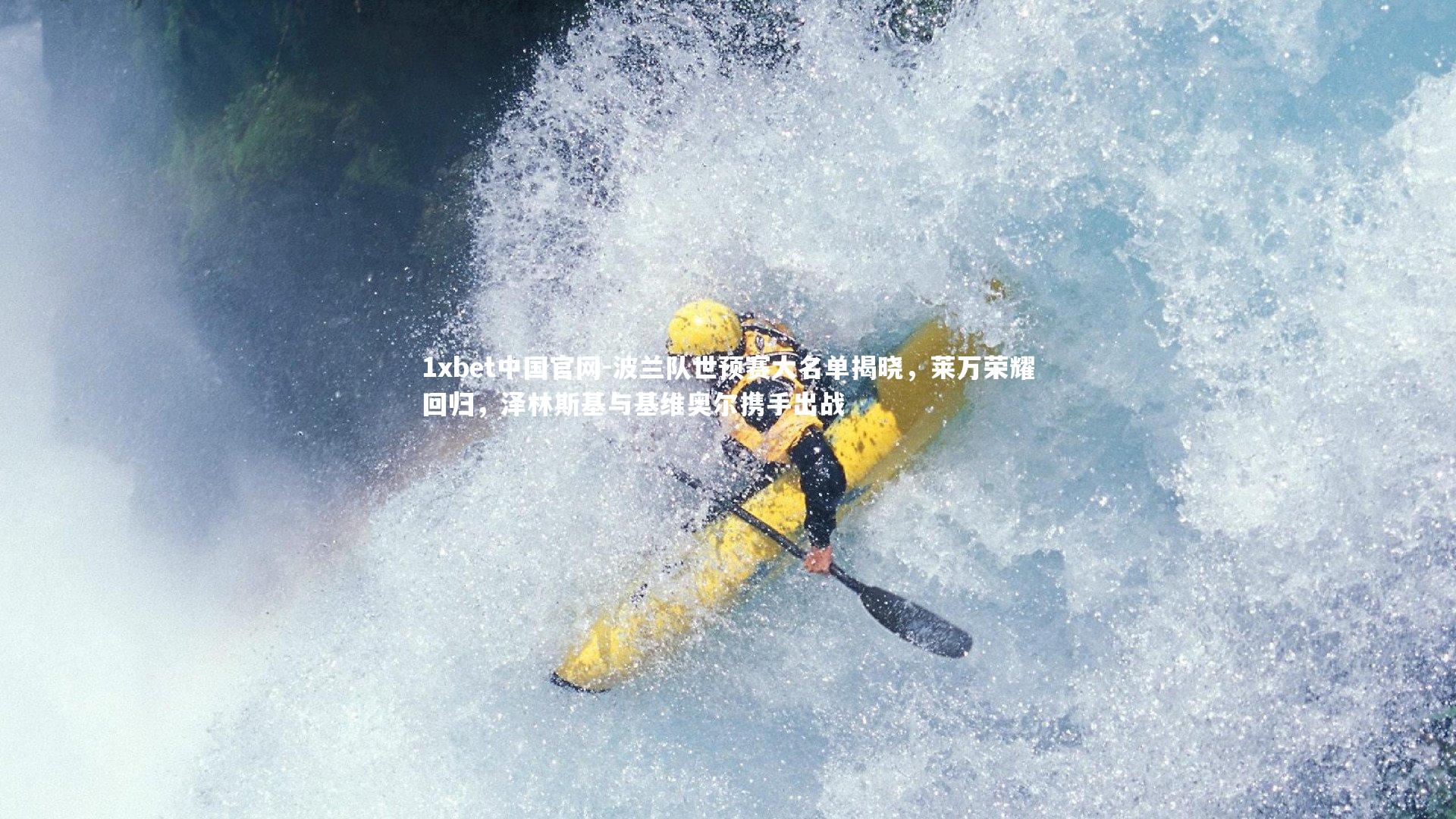 1xbet中国官网-波兰队世预赛大名单揭晓，莱万荣耀回归，泽林斯基与基维奥尔携手出战